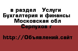  в раздел : Услуги » Бухгалтерия и финансы . Московская обл.,Серпухов г.